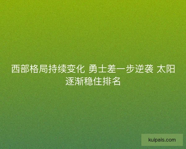 西部格局持续变化 勇士差一步逆袭 太阳逐渐稳住排名