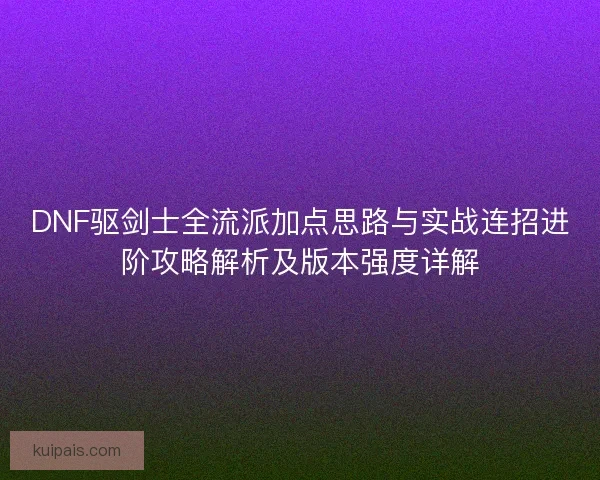 DNF驱剑士全流派加点思路与实战连招进阶攻略解析及版本强度详解