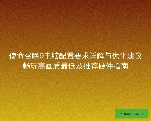 使命召唤9电脑配置要求详解与优化建议畅玩高画质最低及推荐硬件指南