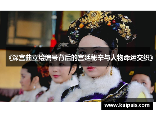 《深宫曲立绘编号背后的宫廷秘辛与人物命运交织》
